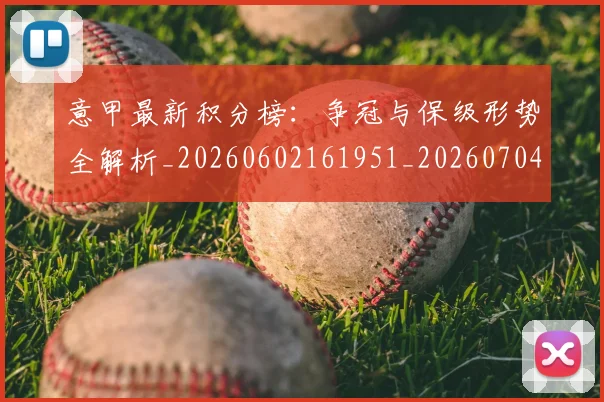 意甲最新积分榜:争冠与保级形势全解析_20260602161951_20260704175130_20260723175616