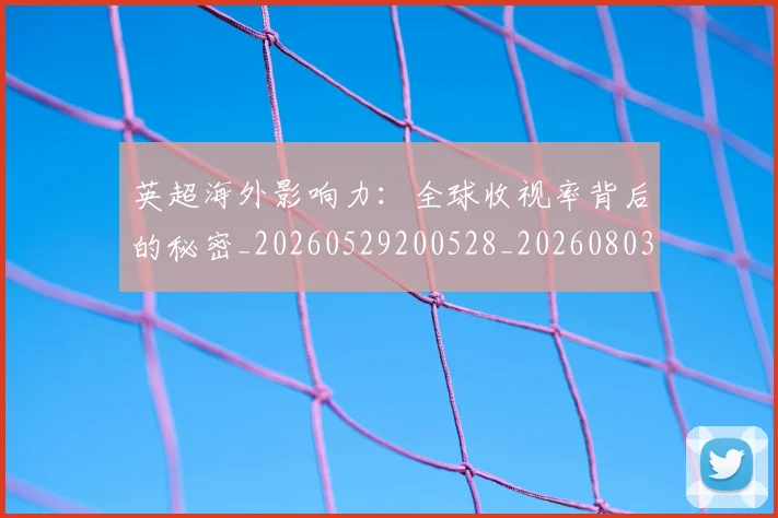 英超海外影响力:全球收视率背后的秘密_20260529200528_20260803145426
