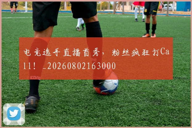 电竞选手直播首秀,粉丝疯狂打Call!_20260802163000