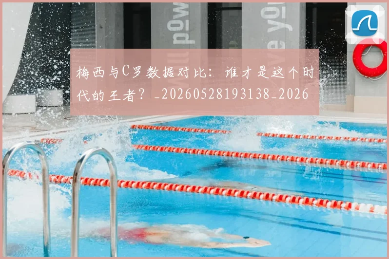 梅西与C罗数据对比:谁才是这个时代的王者?_20260528193138_20260731180125