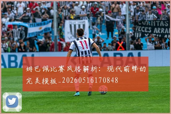 姆巴佩比赛风格解析:现代前锋的完美模板_20260516170848