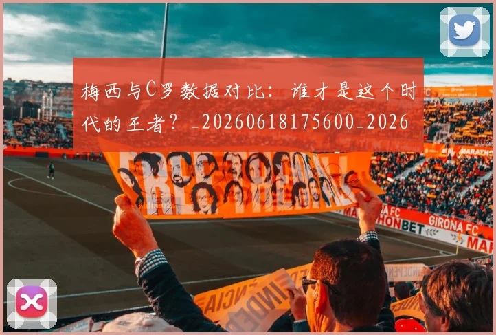 梅西与C罗数据对比：谁才是这个时代的王者？_20260618175600_20260707022738