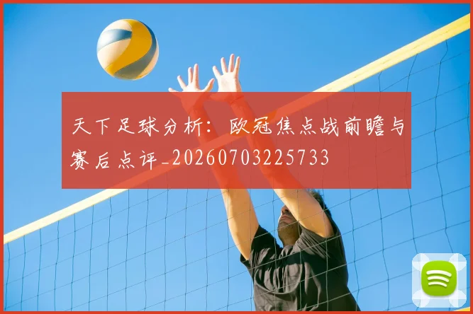 天下足球分析:欧冠焦点战前瞻与赛后点评_20260703225733
