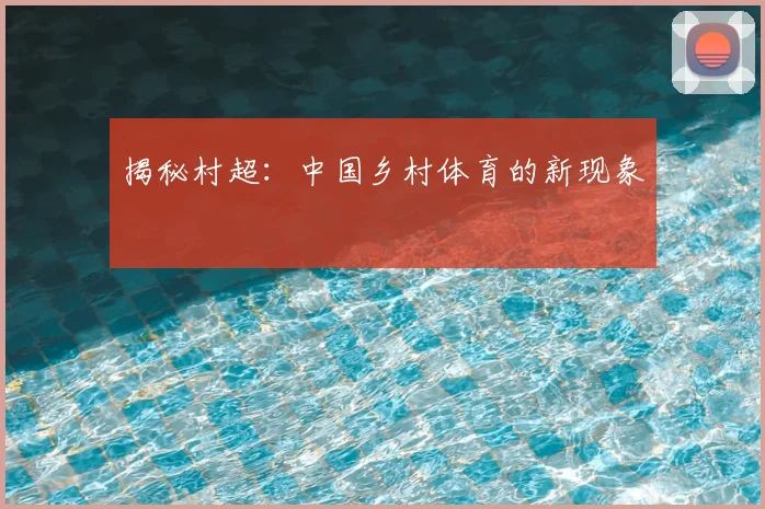 揭秘村超：中国乡村体育的新现象