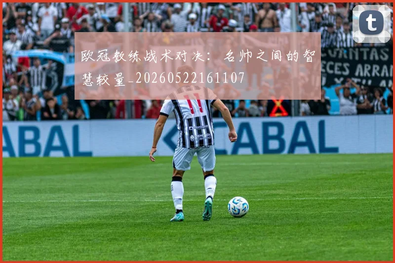 欧冠教练战术对决:名帅之间的智慧较量_20260522161107