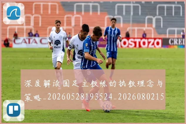 深度解读国足主教练的执教理念与策略_20260528193524_20260802152512