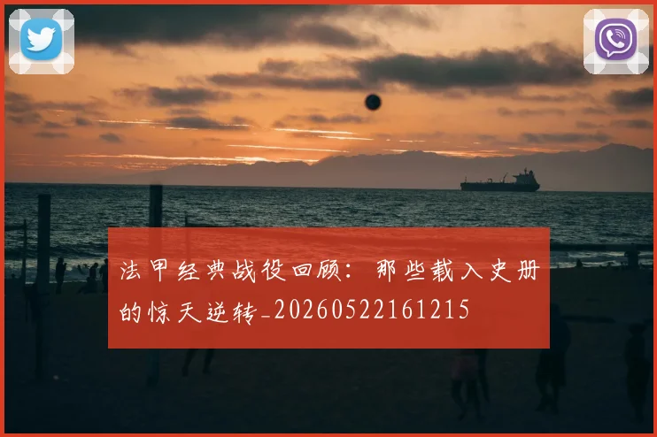 法甲经典战役回顾:那些载入史册的惊天逆转_20260522161215