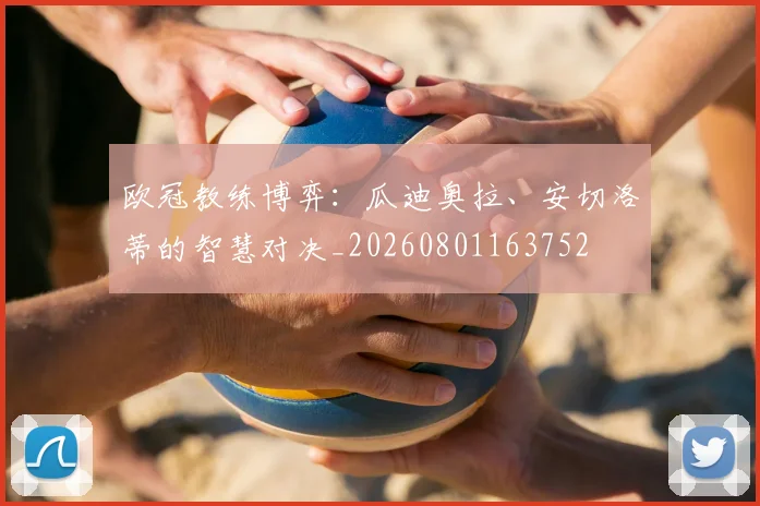 欧冠教练博弈:瓜迪奥拉、安切洛蒂的智慧对决_20260801163752