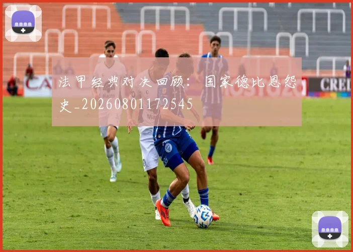 法甲经典对决回顾:国家德比恩怨史_20260801172545
