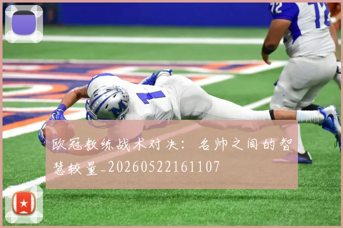 欧冠教练战术对决：名帅之间的智慧较量_20260522161107